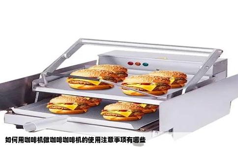 如何用咖啡机做咖啡咖啡机的使用注意事项有哪些