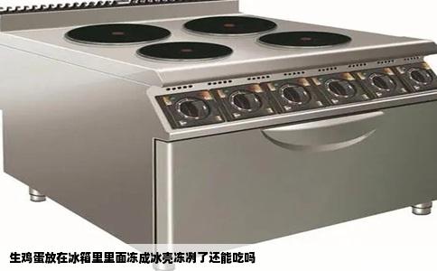 生鸡蛋放在冰箱里里面冻成冰壳冻冽了还能吃吗