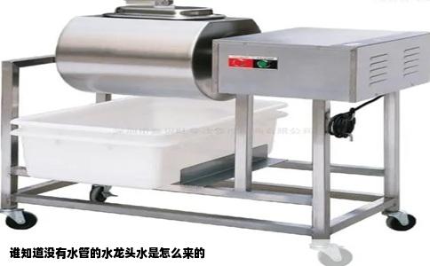 谁知道没有水管的水龙头水是怎么来的