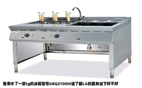 我看中了一款lg的冰箱型号GRQ21DDH请了解LG的朋友说下好不好