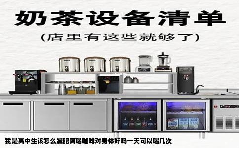 我是高中生该怎么减肥阿喝咖啡对身体好吗一天可以喝几次