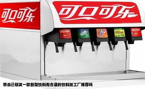 想自己研发一款新型饮料有合适的饮料加工厂推荐吗