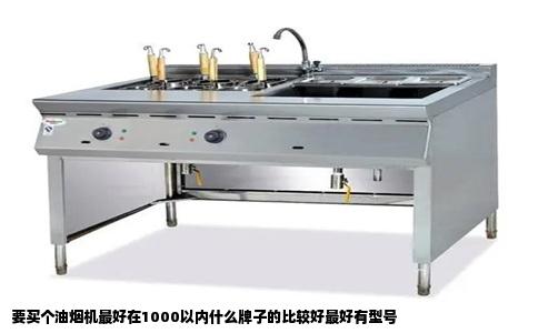 要买个油烟机最好在1000以内什么牌子的比较好最好有型号