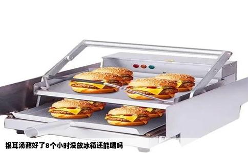 银耳汤熬好了8个小时没放冰箱还能喝吗