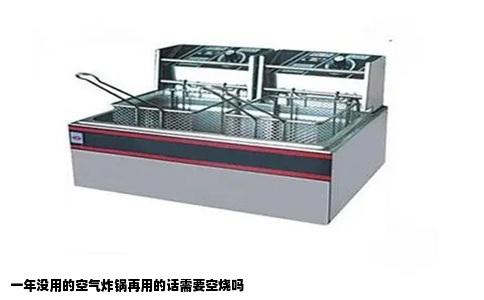 一年没用的空气炸锅再用的话需要空烧吗