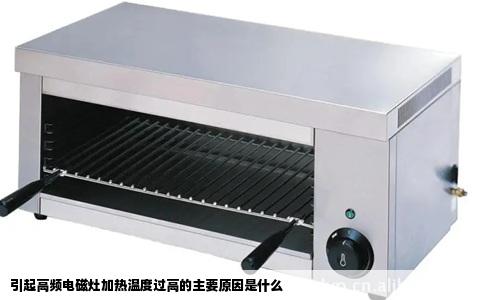 引起高频电磁灶加热温度过高的主要原因是什么