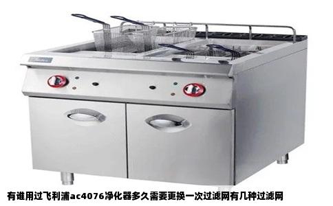 有谁用过飞利浦ac4076净化器多久需要更换一次过滤网有几种过滤网