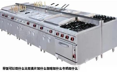 早饭可以吃什么比如麦片加什么咖啡加什么牛奶加什么