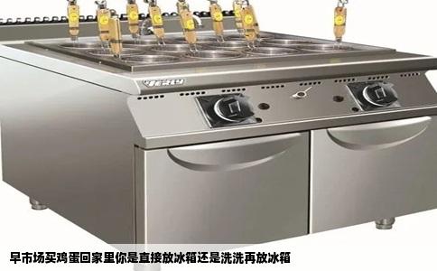 早市场买鸡蛋回家里你是直接放冰箱还是洗洗再放冰箱