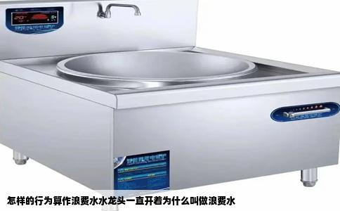 怎样的行为算作浪费水水龙头一直开着为什么叫做浪费水